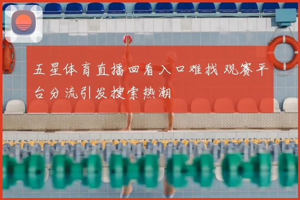 五星体育直播回看入口难找 观赛平台分流引发搜索热潮