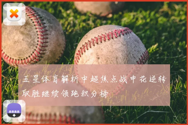 五星体育解析中超焦点战申花逆转取胜继续领跑积分榜