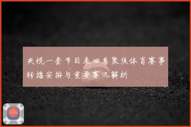 央视一套节目表回看聚焦体育赛事转播安排与重要赛况解析
