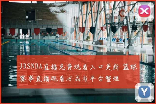 JRSNBA直播免费观看入口更新 篮球赛事直播观看方式与平台整理