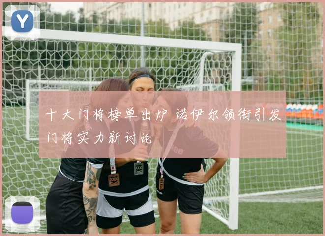 十大门将榜单出炉 诺伊尔领衔引发门将实力新讨论
