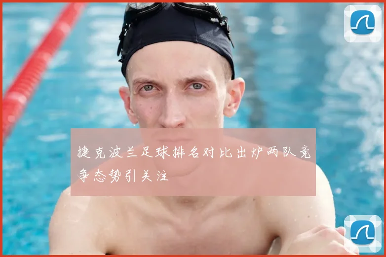 捷克波兰足球排名对比出炉两队竞争态势引关注